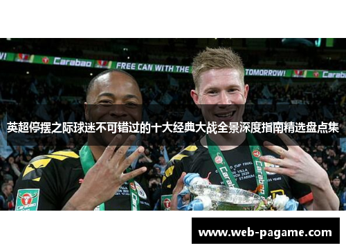 英超停摆之际球迷不可错过的十大经典大战全景深度指南精选盘点集