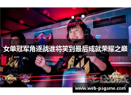 女单冠军角逐战谁将笑到最后成就荣耀之巅 女单冠军角逐战谁将笑到最后成就荣耀之巅