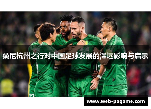 桑尼杭州之行对中国足球发展的深远影响与启示 桑尼杭州之行对中国足球发展的深远影响与启示