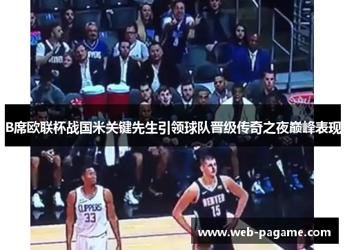 B席欧联杯战国米关键先生引领球队晋级传奇之夜巅峰表现