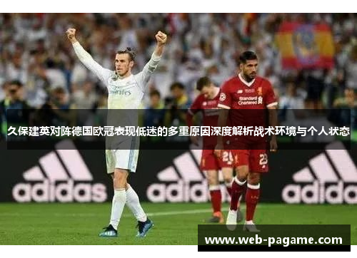 久保建英对阵德国欧冠表现低迷的多重原因深度解析战术环境与个人状态 久保建英对阵德国欧冠表现低迷的多重原因深度解析战术环境与个人状态