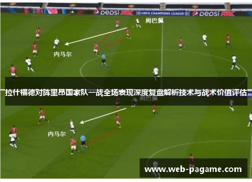 拉什福德对阵里昂国家队一战全场表现深度复盘解析技术与战术价值评估
