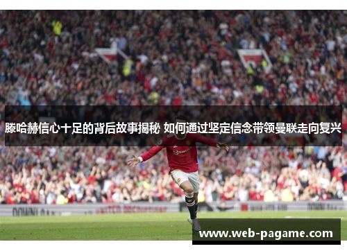 滕哈赫信心十足的背后故事揭秘 如何通过坚定信念带领曼联走向复兴