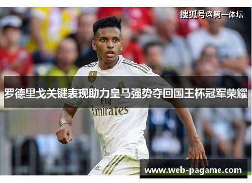 罗德里戈关键表现助力皇马强势夺回国王杯冠军荣耀