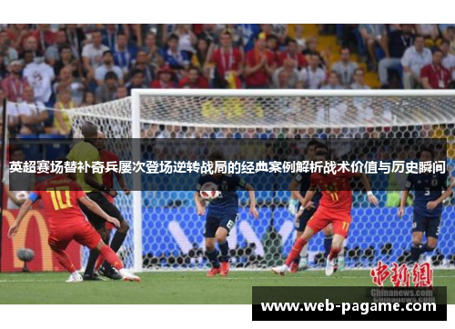 英超赛场替补奇兵屡次登场逆转战局的经典案例解析战术价值与历史瞬间