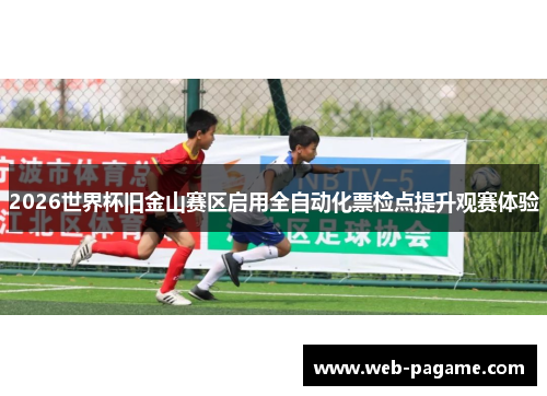 2026世界杯旧金山赛区启用全自动化票检点提升观赛体验