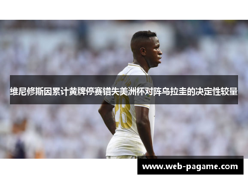 维尼修斯因累计黄牌停赛错失美洲杯对阵乌拉圭的决定性较量