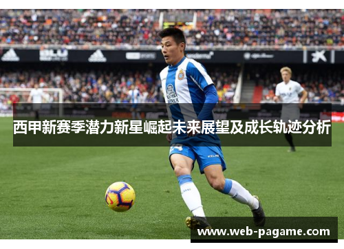 西甲新赛季潜力新星崛起未来展望及成长轨迹分析