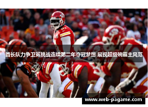 酋长队力争卫冕挑战连续第二年夺冠梦想 展现超级碗霸主风范