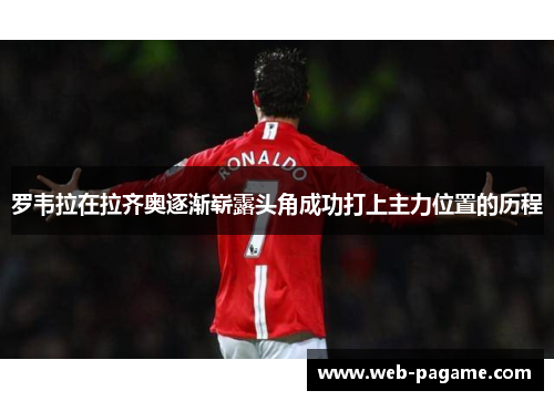 罗韦拉在拉齐奥逐渐崭露头角成功打上主力位置的历程 罗韦拉在拉齐奥逐渐崭露头角成功打上主力位置的历程