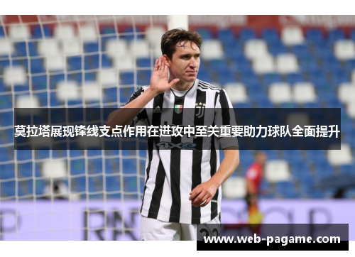 莫拉塔展现锋线支点作用在进攻中至关重要助力球队全面提升 莫拉塔展现锋线支点作用在进攻中至关重要助力球队全面提升