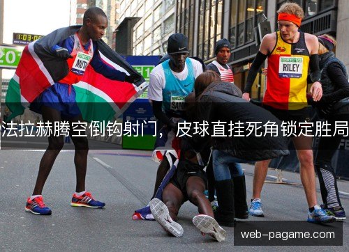 法拉赫腾空倒钩射门，皮球直挂死角锁定胜局