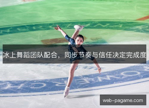 冰上舞蹈团队配合,同步节奏与信任决定完成度 冰上舞蹈团队配合,同步节奏与信任决定完成度